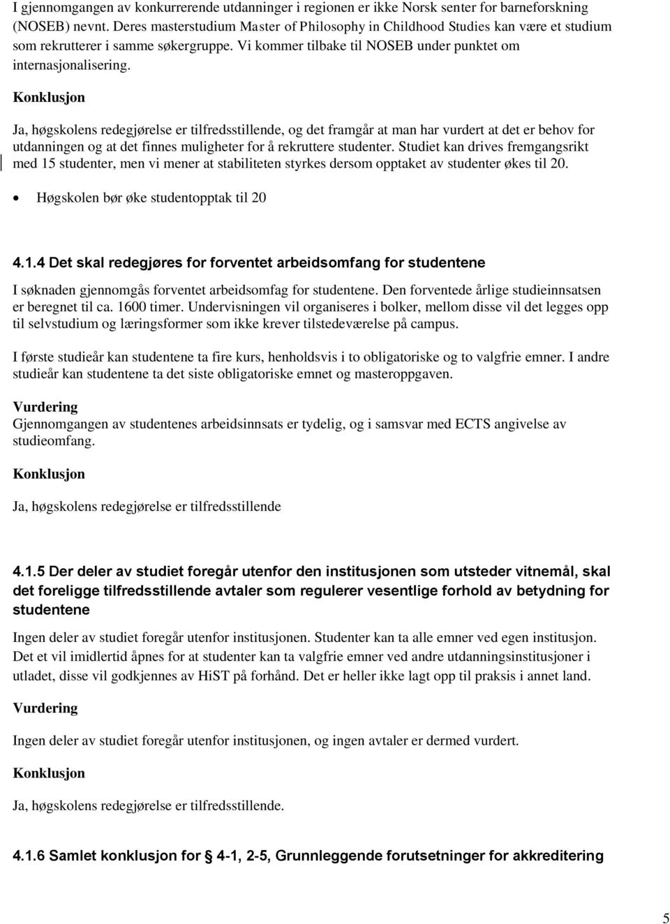 Ja, høgskolens redegjørelse er tilfredsstillende, og det framgår at man har vurdert at det er behov for utdanningen og at det finnes muligheter for å rekruttere studenter.