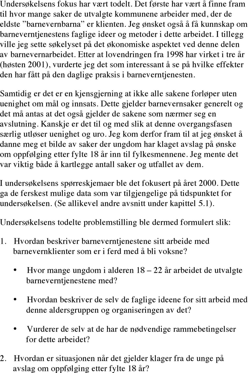 Etter at lovendringen fra 1998 har virket i tre år (høsten 2001), vurderte jeg det som interessant å se på hvilke effekter den har fått på den daglige praksis i barneverntjenesten.