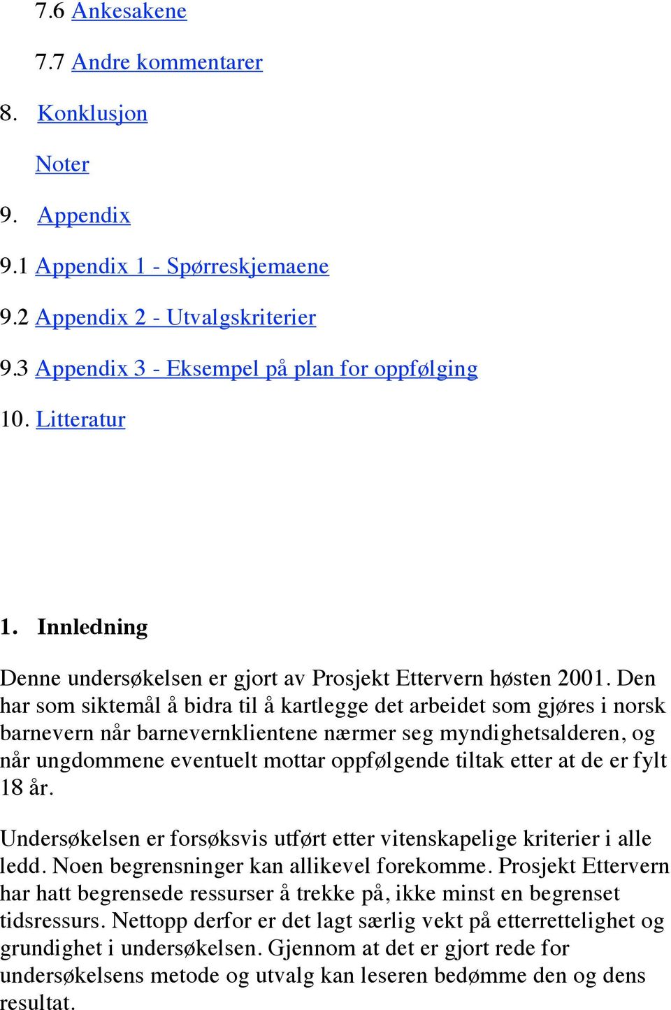 Den har som siktemål å bidra til å kartlegge det arbeidet som gjøres i norsk barnevern når barnevernklientene nærmer seg myndighetsalderen, og når ungdommene eventuelt mottar oppfølgende tiltak etter