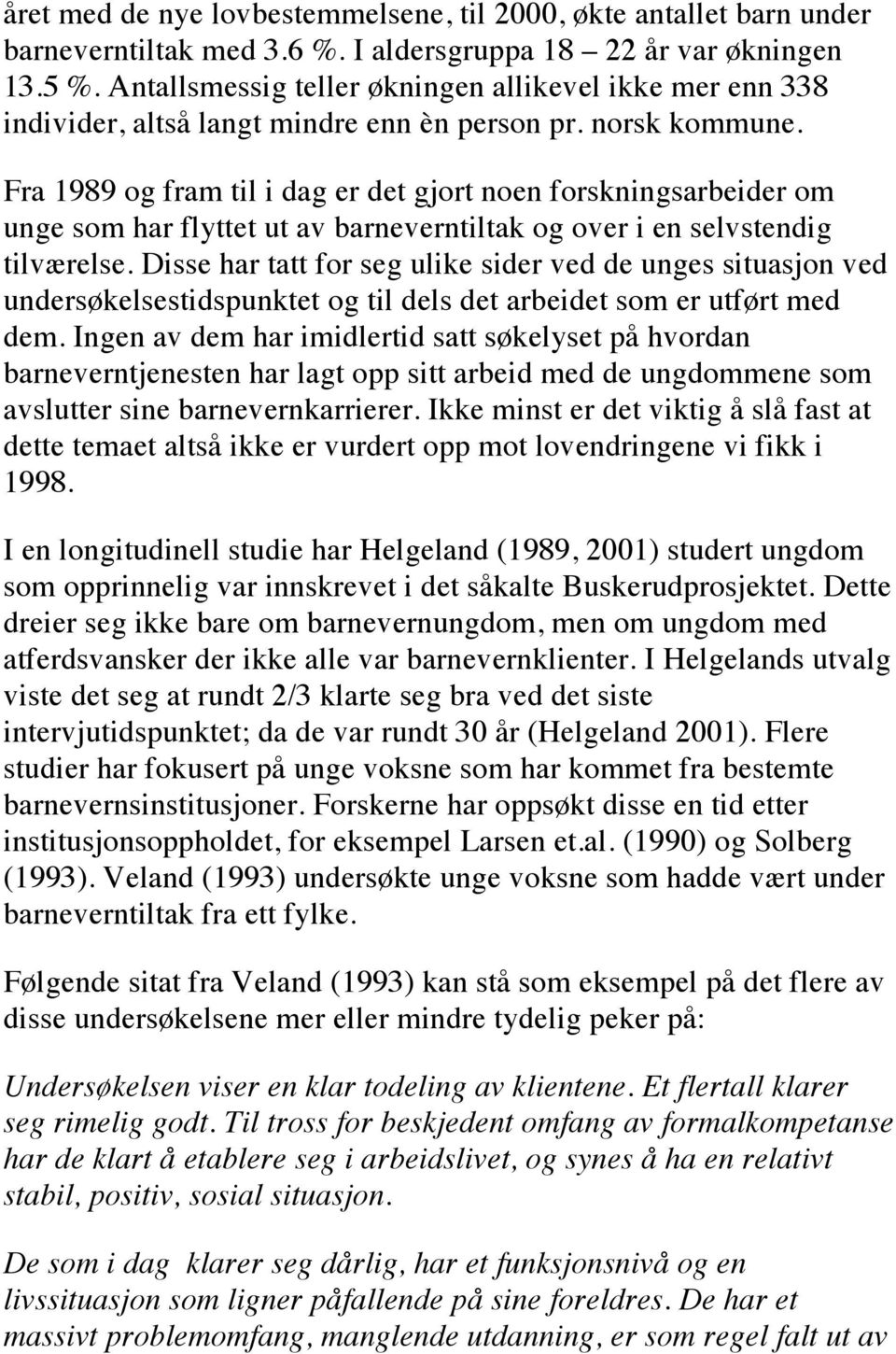 Fra 1989 og fram til i dag er det gjort noen forskningsarbeider om unge som har flyttet ut av barneverntiltak og over i en selvstendig tilværelse.