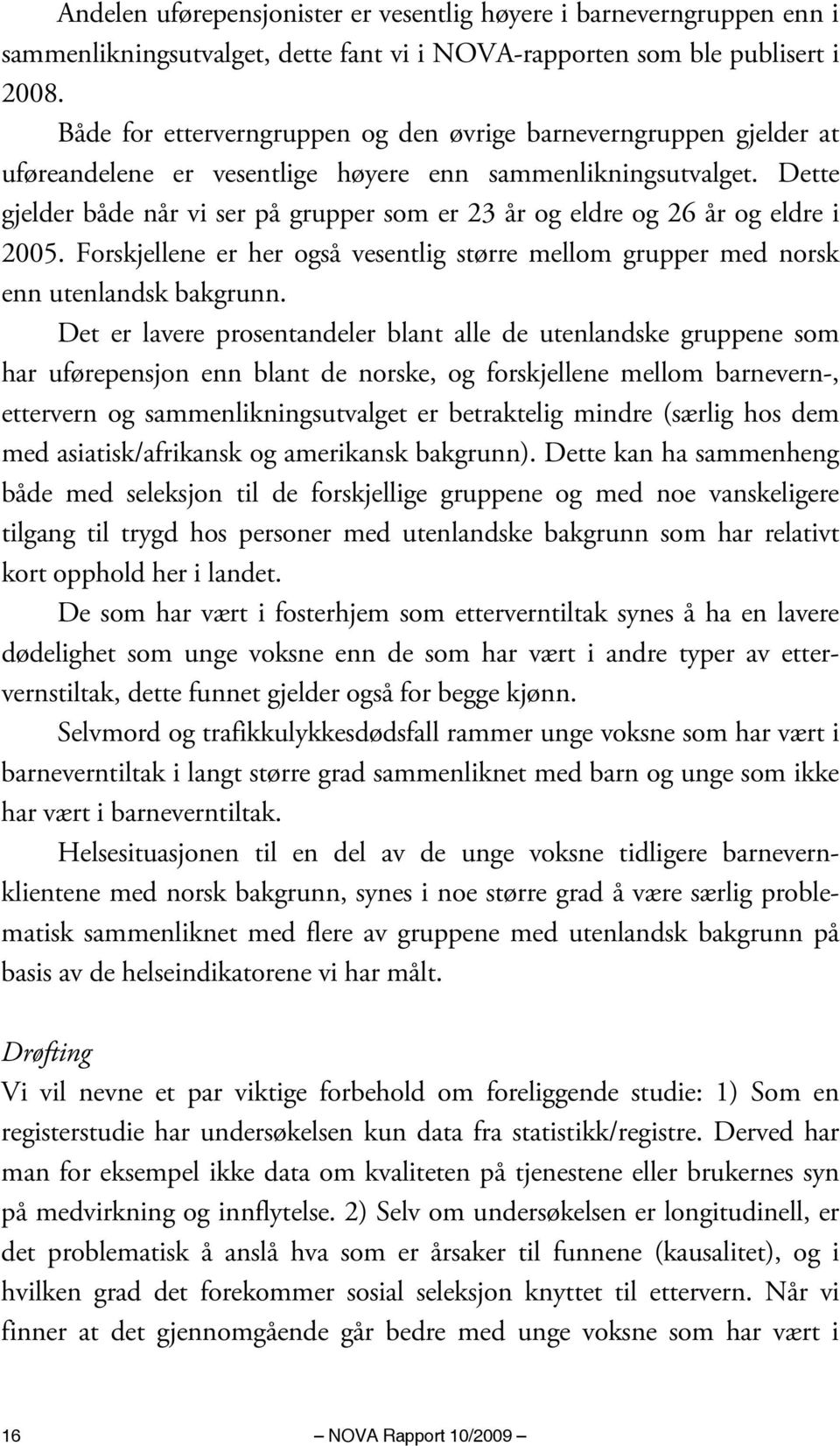 Dette gjelder både når vi ser på grupper som er 23 år og eldre og 26 år og eldre i 2005. Forskjellene er her også vesentlig større mellom grupper med norsk enn utenlandsk bakgrunn.