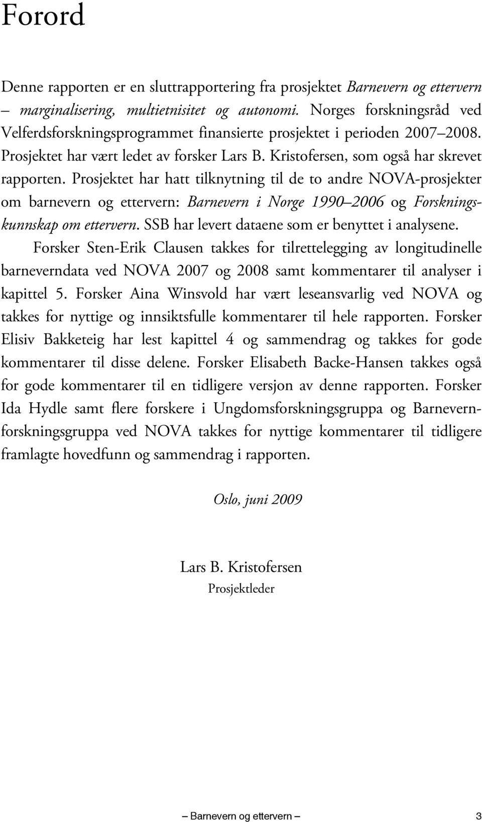Prosjektet har hatt tilknytning til de to andre NOVA-prosjekter om barnevern og ettervern: Barnevern i Norge 1990 2006 og Forskningskunnskap om ettervern.