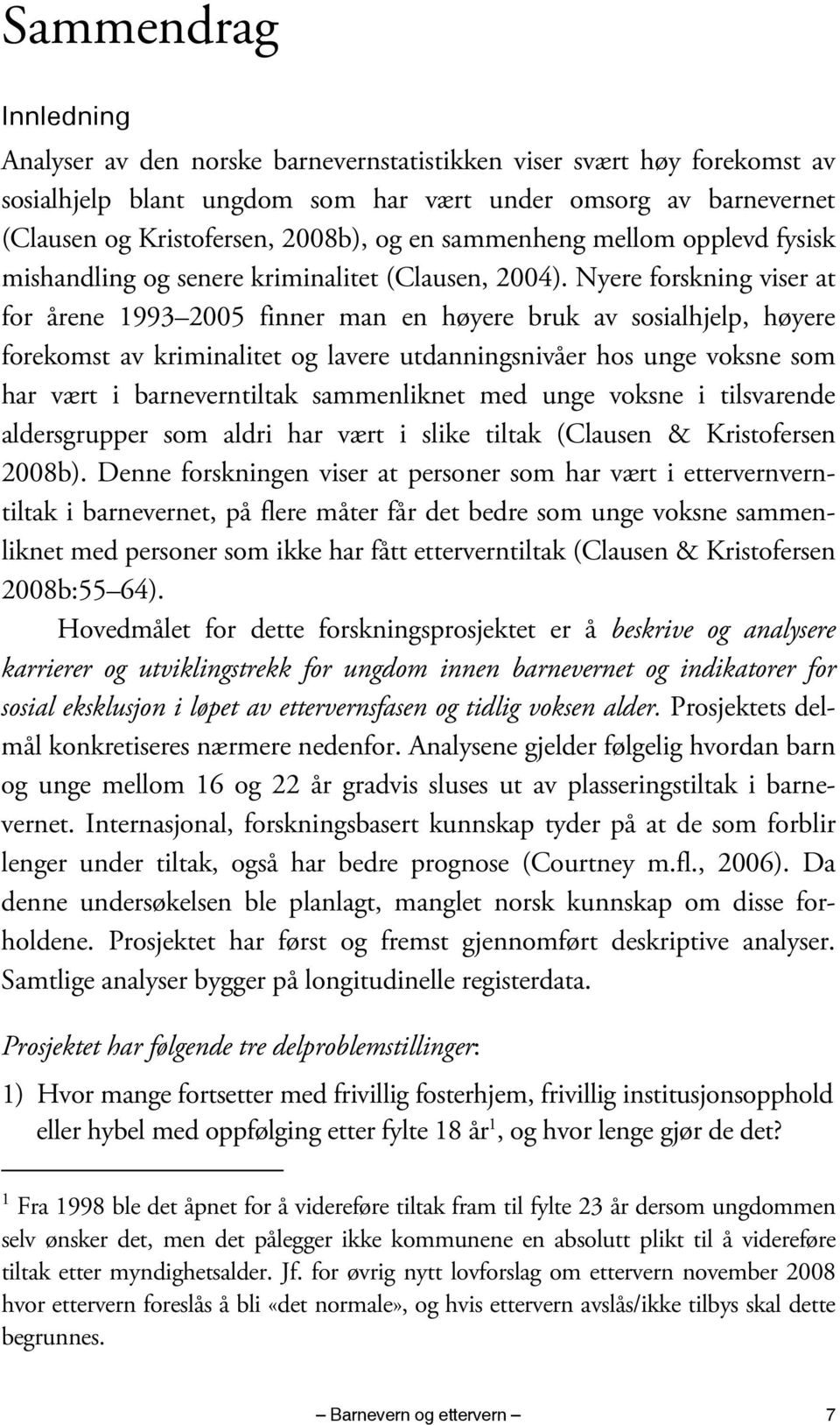 Nyere forskning viser at for årene 1993 2005 finner man en høyere bruk av sosialhjelp, høyere forekomst av kriminalitet og lavere utdanningsnivåer hos unge voksne som har vært i barneverntiltak