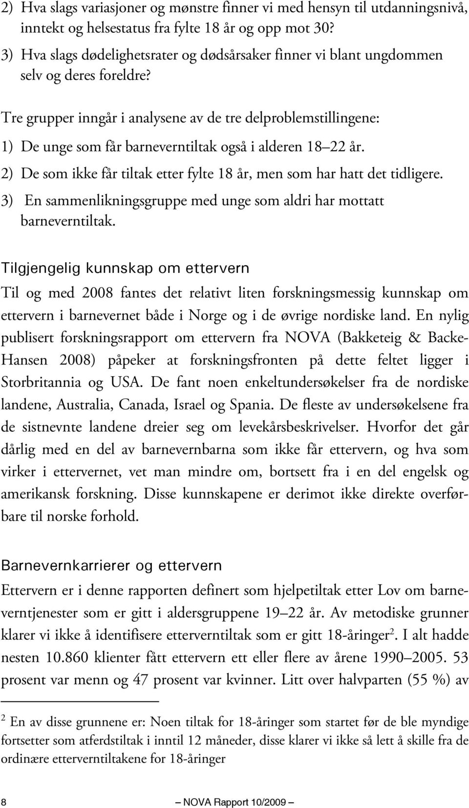 Tre grupper inngår i analysene av de tre delproblemstillingene: 1) De unge som får barneverntiltak også i alderen 18 22 år. 2) De som ikke får tiltak etter fylte 18 år, men som har hatt det tidligere.