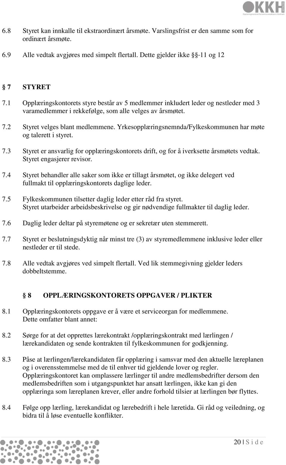 Yrkesopplæringsnemnda/Fylkeskommunen har møte og talerett i styret. 7.3 Styret er ansvarlig for opplæringskontorets drift, og for å iverksette årsmøtets vedtak. Styret engasjerer revisor. 7.4 Styret behandler alle saker som ikke er tillagt årsmøtet, og ikke delegert ved fullmakt til opplæringskontorets daglige leder.