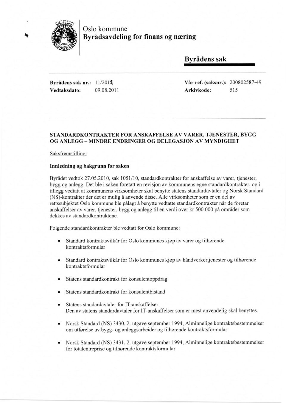 2011 Arkivkode: 515 STANDARDKONTRAKTER FOR ANSKAFFELSE AV VARER, TJENESTER, BYGG OG ANLEGG MINDRE ENDRINGER OG DELEGASJON AV MYNDIGHET Saksfremstillin Innledning og bakgrunn for saken Byrådet vedtok