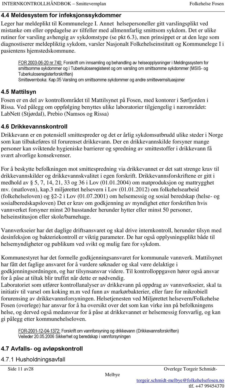 3), men prinsippet er at den lege som diagnostiserer meldepliktig sykdom, varsler Nasjonalt Folkehelseinstitutt og Kommunelege I i pasientens hjemstedskommune.