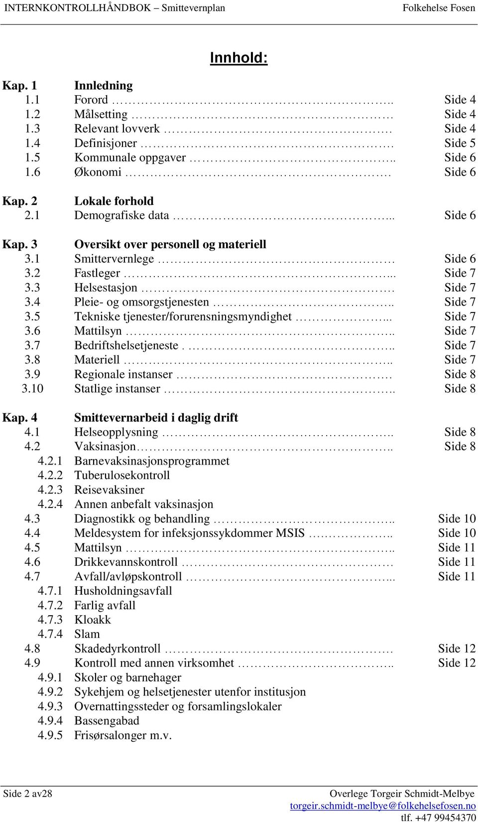 .. Side 7 3.6 Mattilsyn.. Side 7 3.7 Bedriftshelsetjeneste... Side 7 3.8 Materiell.. Side 7 3.9 Regionale instanser. Side 8 3.10 Statlige instanser.. Side 8 Kap. 4 Smittevernarbeid i daglig drift 4.