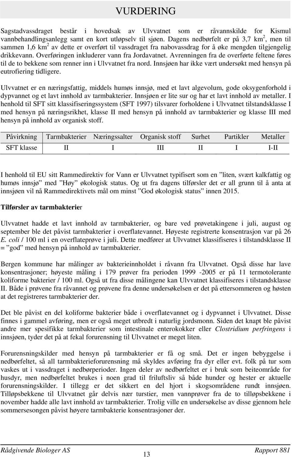 Avrenningen fra de overførte feltene føres til de to bekkene som renner inn i Ulvvatnet fra nord. Innsjøen har ikke vært undersøkt med hensyn på eutrofiering tidligere.