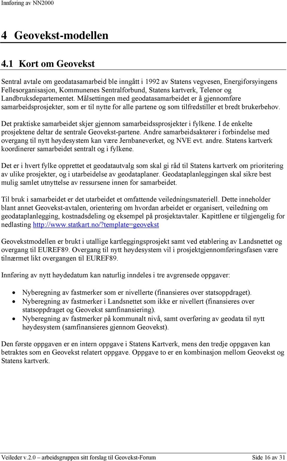 Landbruksdepartementet. Målsettingen med geodatasamarbeidet er å gjennomføre samarbeidsprosjekter, som er til nytte for alle partene og som tilfredstiller et bredt brukerbehov.