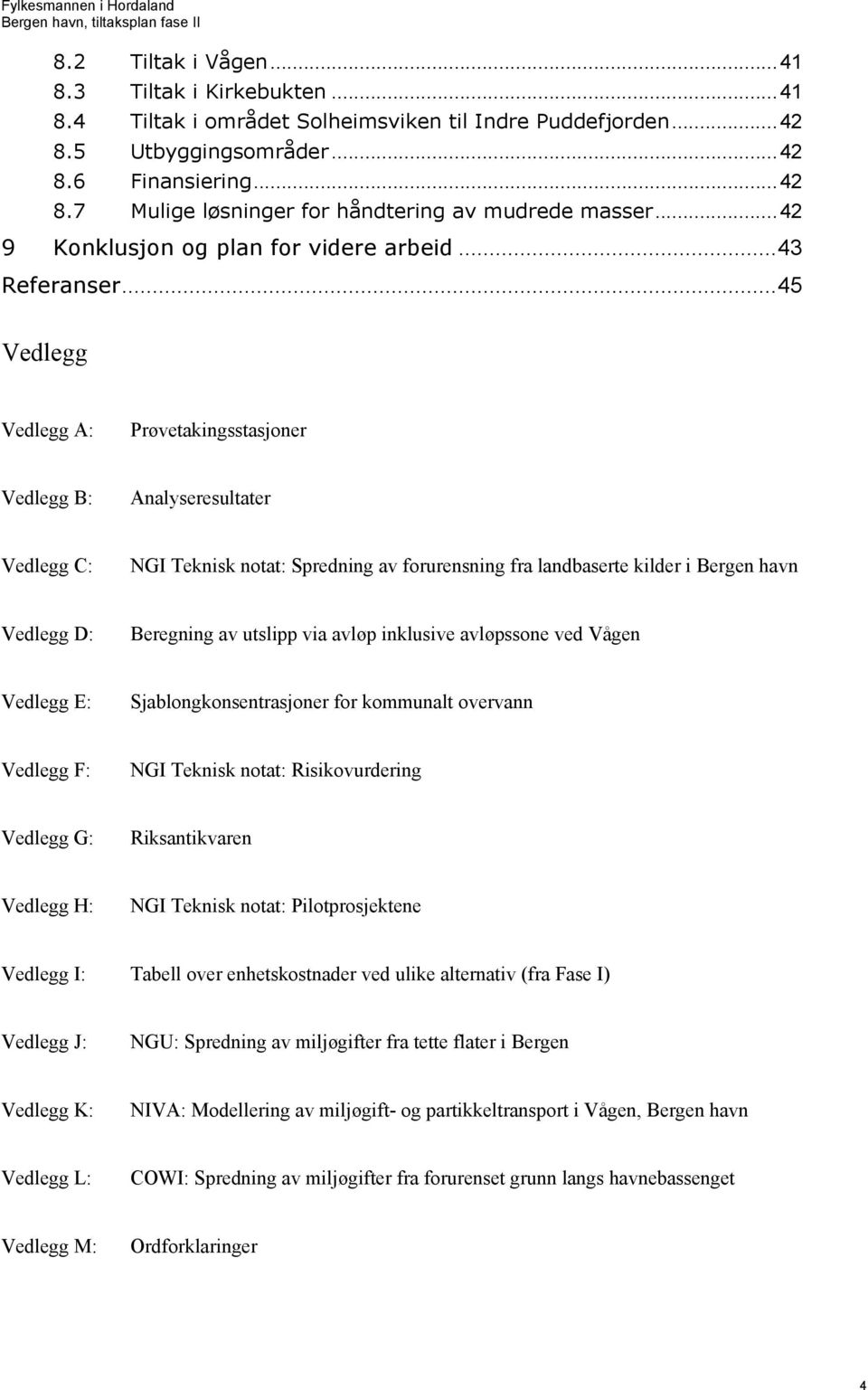 ..45 Vedlegg Vedlegg A: Prøvetakingsstasjoner Vedlegg B: Analyseresultater Vedlegg C: NGI Teknisk notat: Spredning av forurensning fra landbaserte kilder i Bergen havn Vedlegg D: Beregning av utslipp