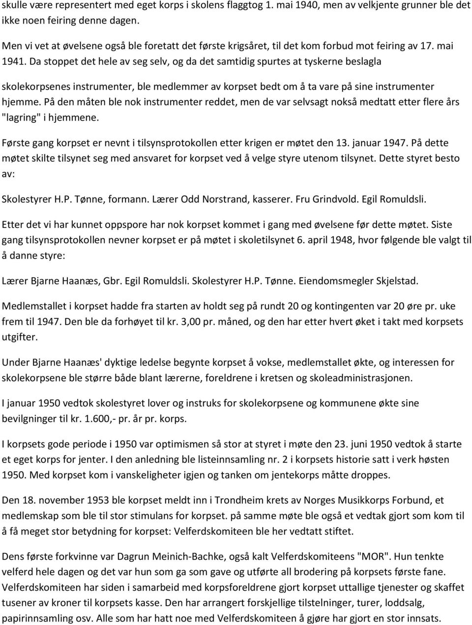 Da stoppet det hele av seg selv, og da det samtidig spurtes at tyskerne beslagla skolekorpsenes instrumenter, ble medlemmer av korpset bedt om å ta vare på sine instrumenter hjemme.