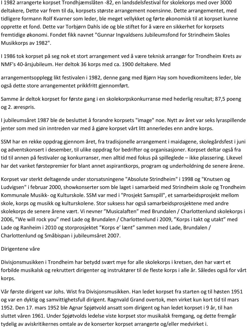 Dette var Torbjørn Dahls ide og ble stiftet for å være en sikkerhet for korpsets fremtidige økonomi. Fondet fikk navnet "Gunnar Ingvaldsens Jubileumsfond for Strindheim Skoles Musikkorps av 1982".