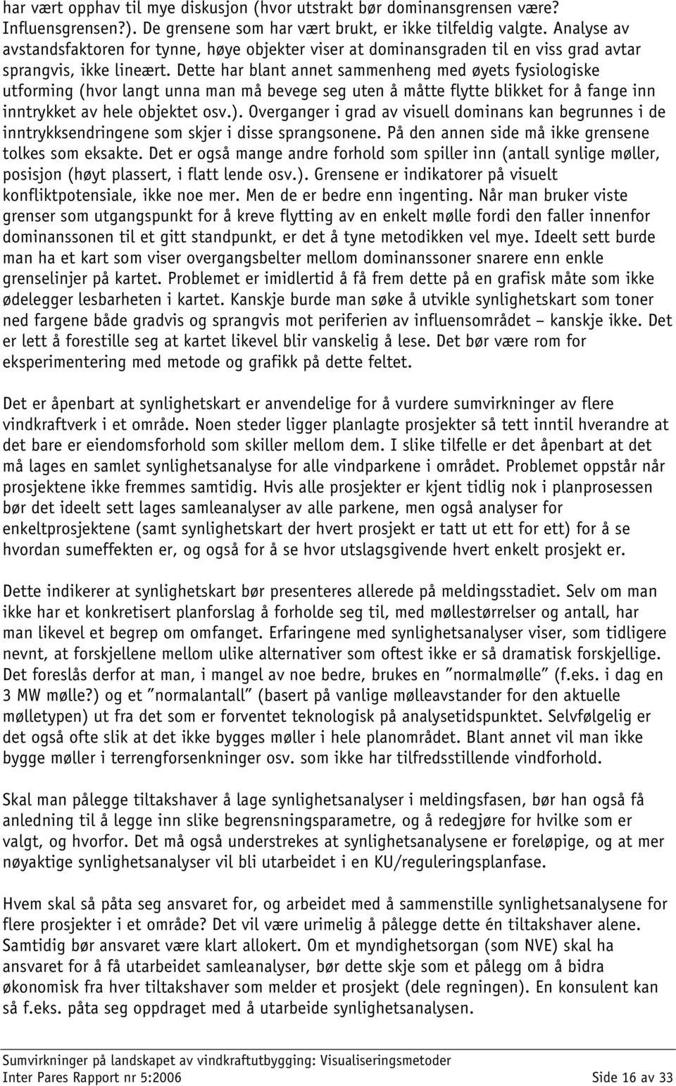 Dette har blant annet sammenheng med øyets fysiologiske utforming (hvor langt unna man må bevege seg uten å måtte flytte blikket for å fange inn inntrykket av hele objektet osv.).