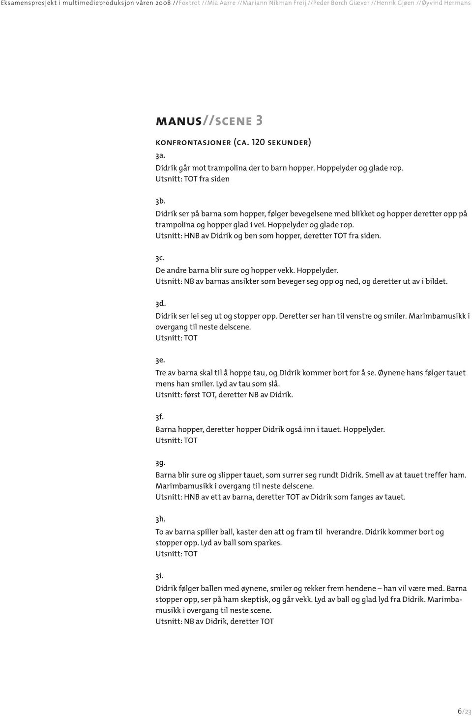 Utsnitt: HNB av Didrik og ben som hopper, deretter TOT fra siden. 3c. De andre barna blir sure og hopper vekk. Hoppelyder.