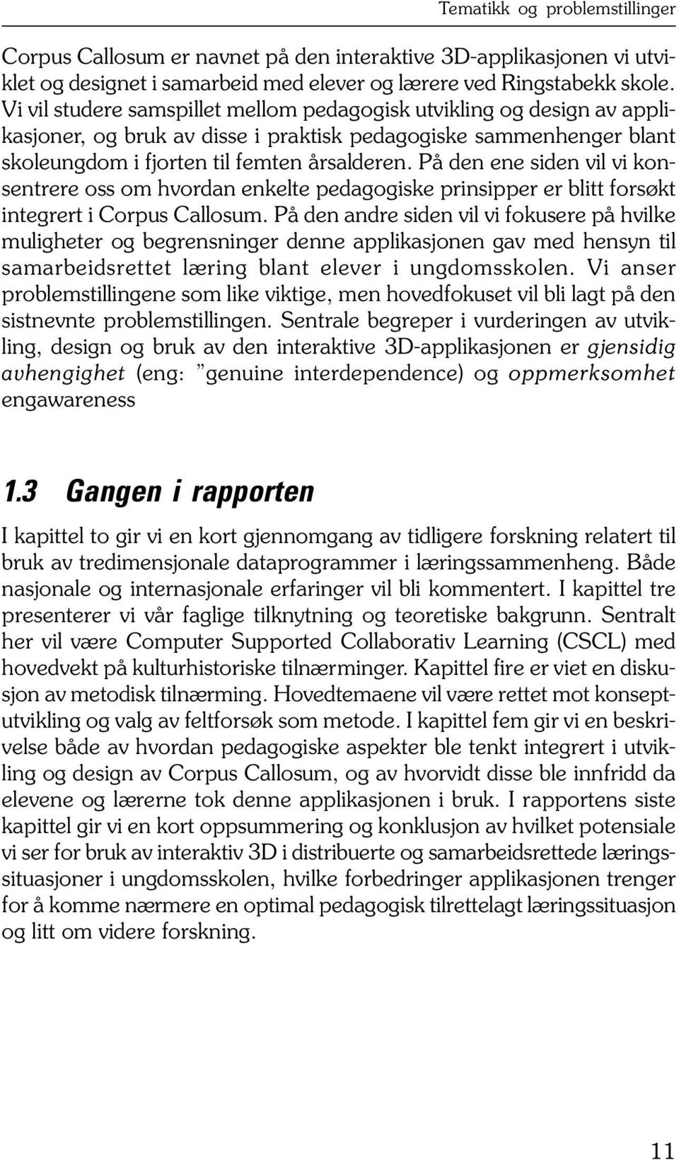 På den ene siden vil vi konsentrere oss om hvordan enkelte pedagogiske prinsipper er blitt forsøkt integrert i Corpus Callosum.