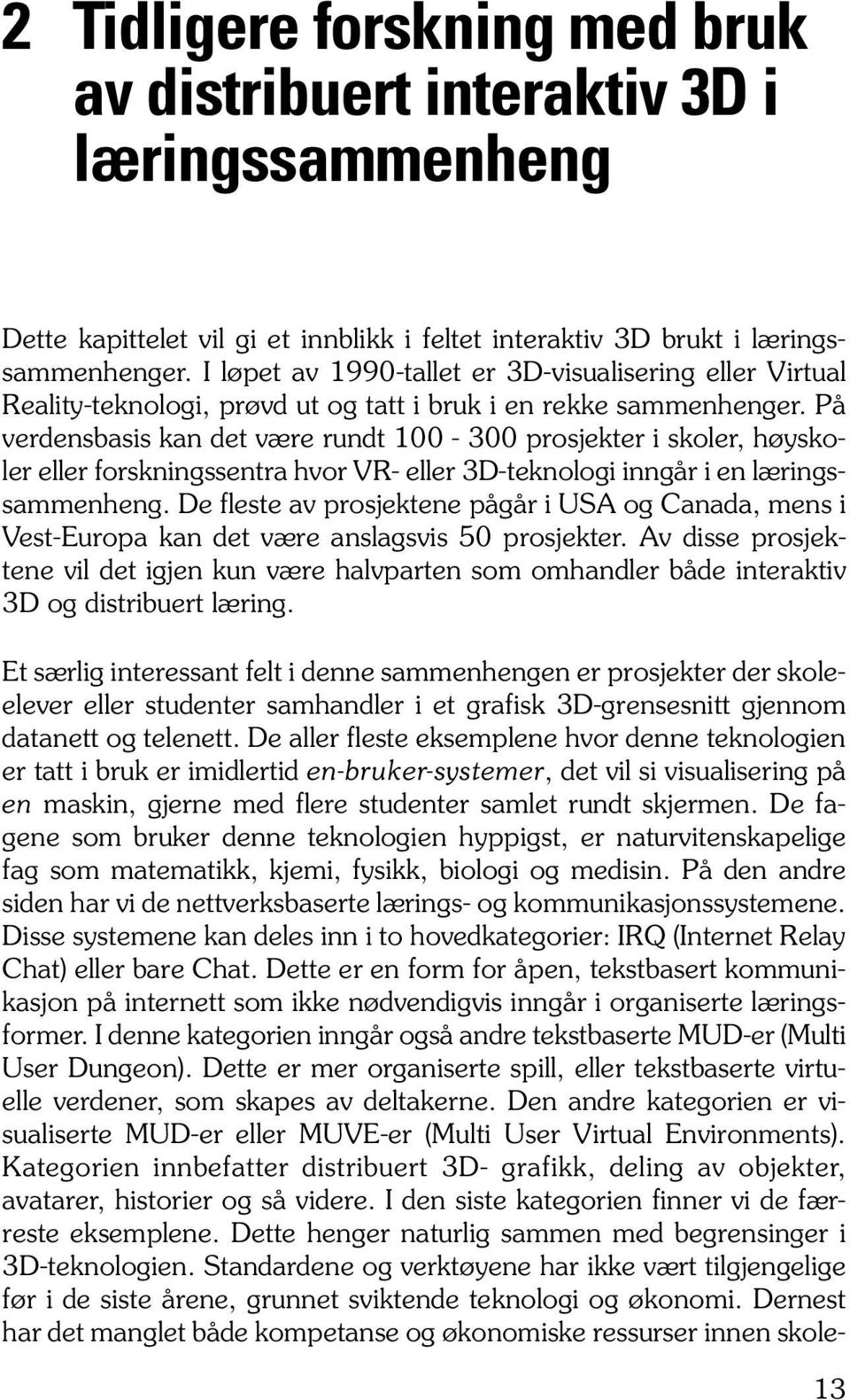 På verdensbasis kan det være rundt 100-300 prosjekter i skoler, høyskoler eller forskningssentra hvor VR- eller 3D-teknologi inngår i en læringssammenheng.