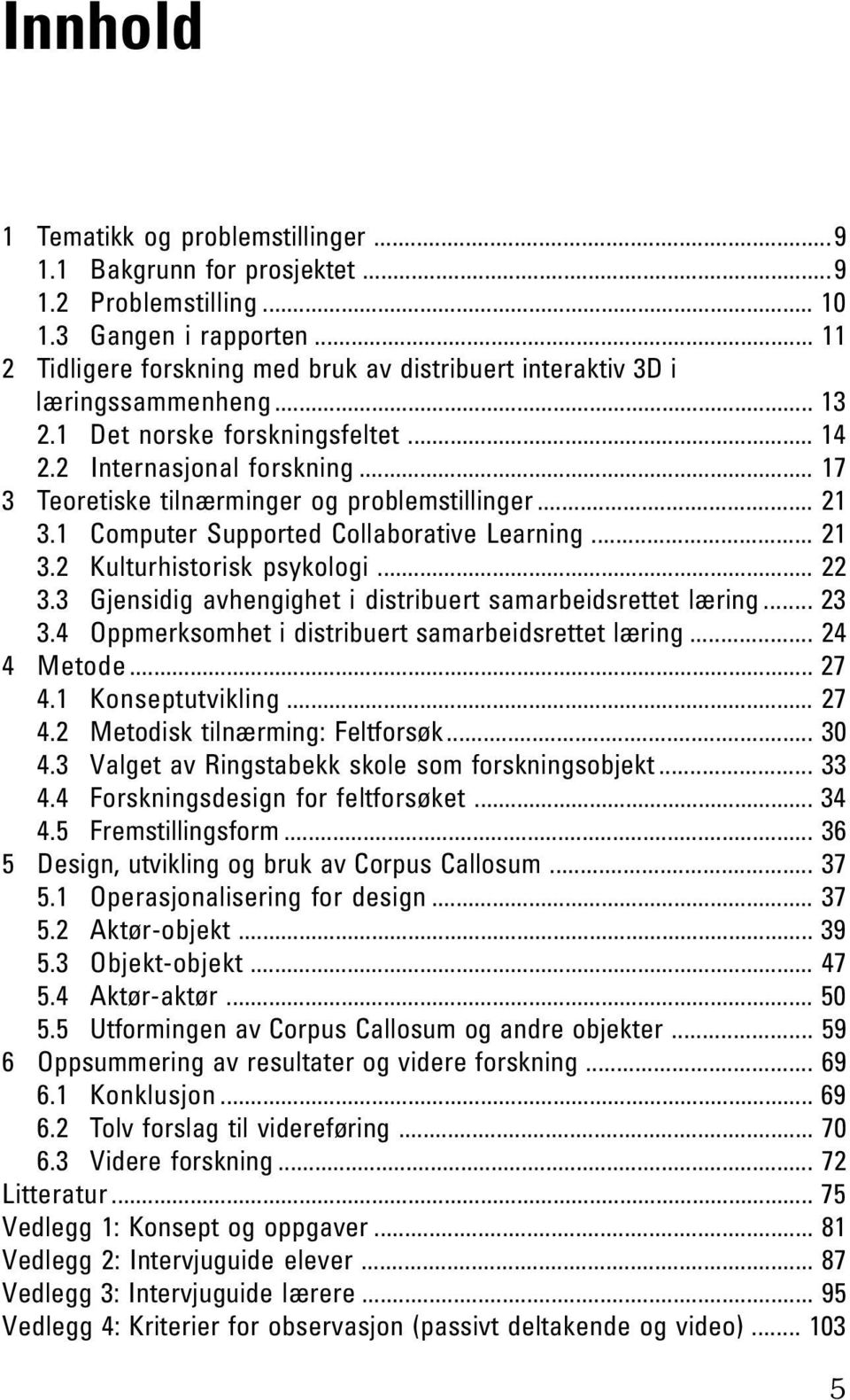 .. 17 3 Teoretiske tilnærminger og problemstillinger... 21 3.1 Computer Supported Collaborative Learning... 21 3.2 Kulturhistorisk psykologi... 22 3.