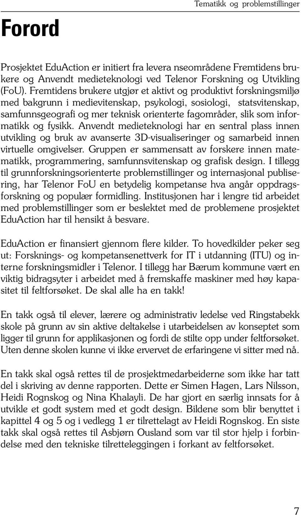 informatikk og fysikk. Anvendt medieteknologi har en sentral plass innen utvikling og bruk av avanserte 3D-visualiseringer og samarbeid innen virtuelle omgivelser.