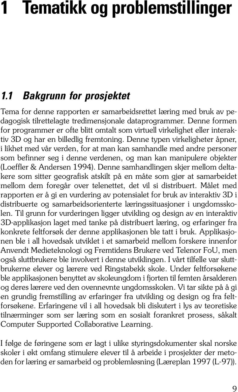 Denne formen for programmer er ofte blitt omtalt som virtuell virkelighet eller interaktiv 3D og har en billedlig fremtoning.