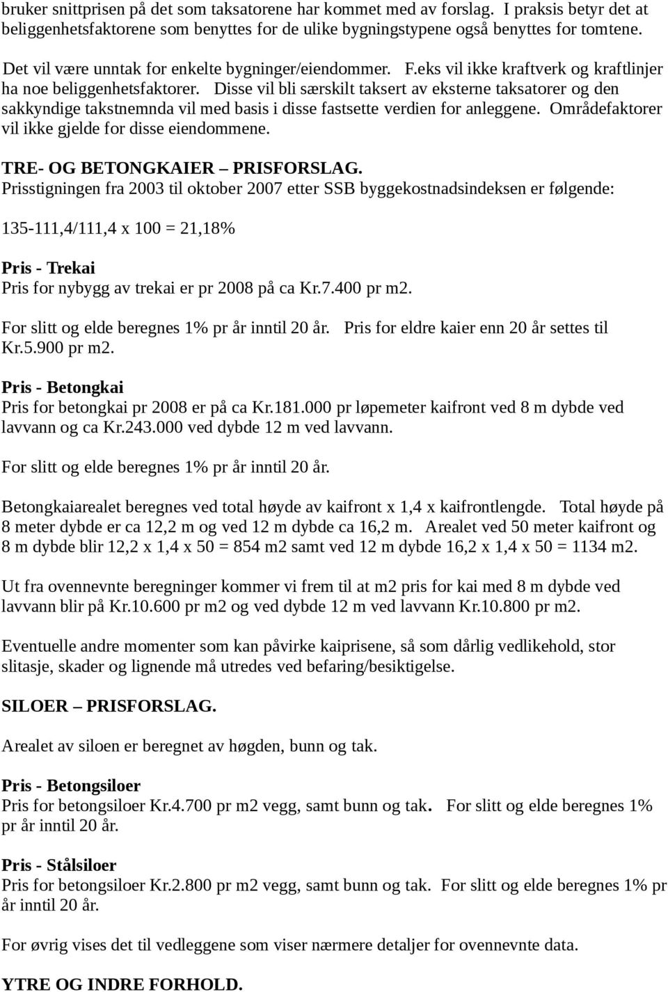 Disse vil bli særskilt taksert av eksterne taksatorer og den sakkyndige takstnemnda vil med basis i disse fastsette verdien for anleggene. Områdefaktorer vil ikke gjelde for disse eiendommene.