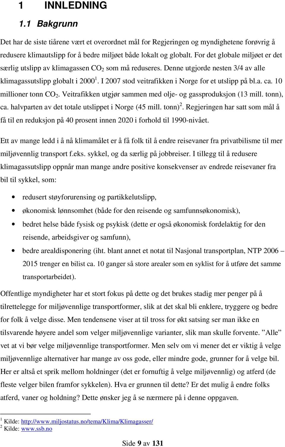 I 2007 stod veitrafikken i Norge for et utslipp på bl.a. ca. 10 millioner tonn CO 2. Veitrafikken utgjør sammen med olje- og gassproduksjon (13 mill. tonn), ca.