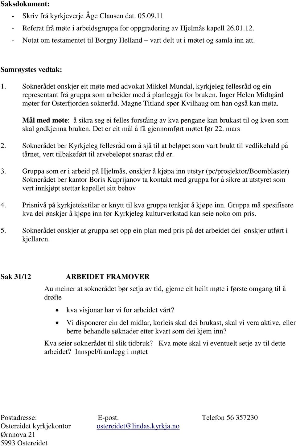 Soknerådet ønskjer eit møte med advokat Mikkel Mundal, kyrkjeleg fellesråd og ein representant frå gruppa som arbeider med å planleggja for bruken.