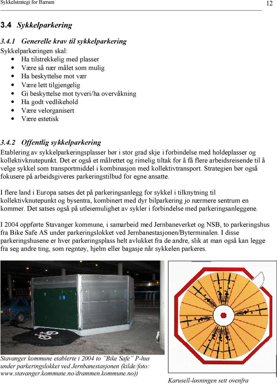 1 Generelle krav til sykkelparkering Sykkelparkeringen skal: Ha tilstrekkelig med plasser Være så nær målet som mulig Ha beskyttelse mot vær Være lett tilgjengelig Gibeskyttelse mot tyveri/ha