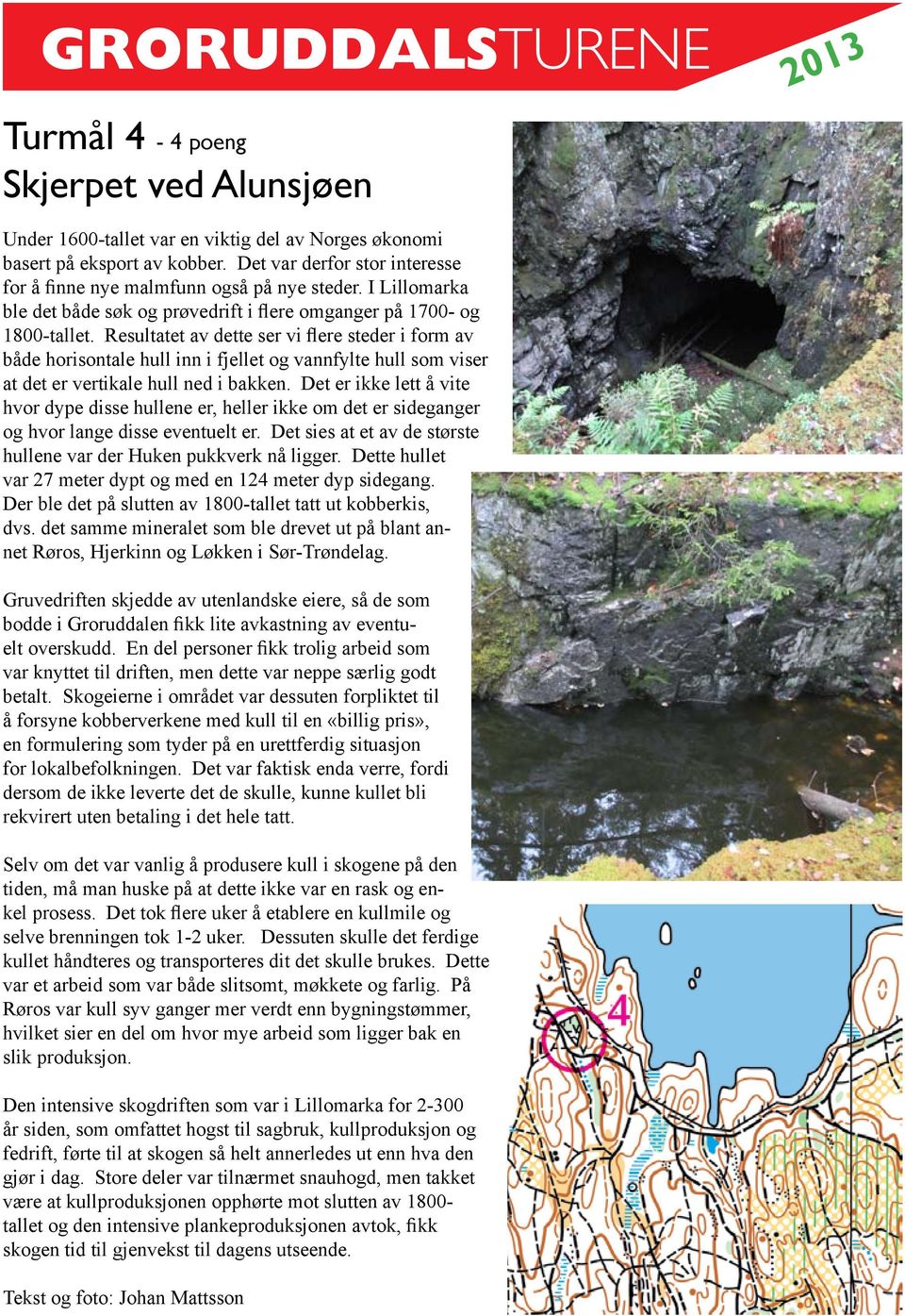 Resultatet av dette ser vi flere steder i form av både horisontale hull inn i fjellet og vannfylte hull som viser at det er vertikale hull ned i bakken.