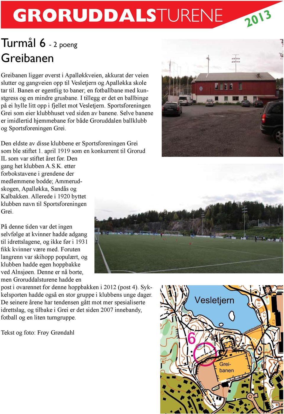 Sportsforeningen Grei som eier klubbhuset ved siden av banene. Selve banene er imidlertid hjemmebane for både Groruddalen ballklubb og Sportsforeningen Grei.