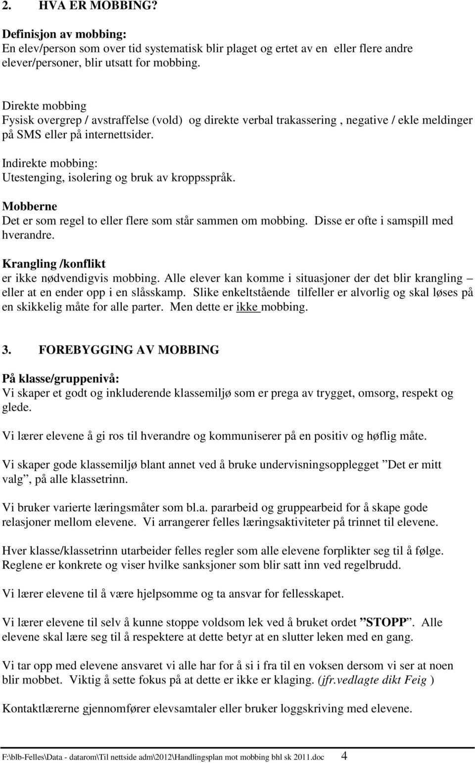 Indirekte mobbing: Utestenging, isolering og bruk av kroppsspråk. Mobberne Det er som regel to eller flere som står sammen om mobbing. Disse er ofte i samspill med hverandre.