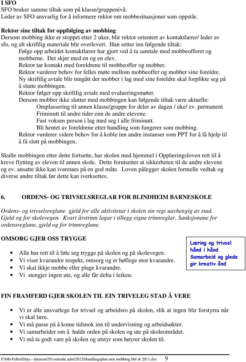 Han setter inn følgende tiltak: Følge opp arbeidet kontaktlærer har gjort ved å ta samtale med mobbeofferet og mobberne. Det skjer med en og en elev.