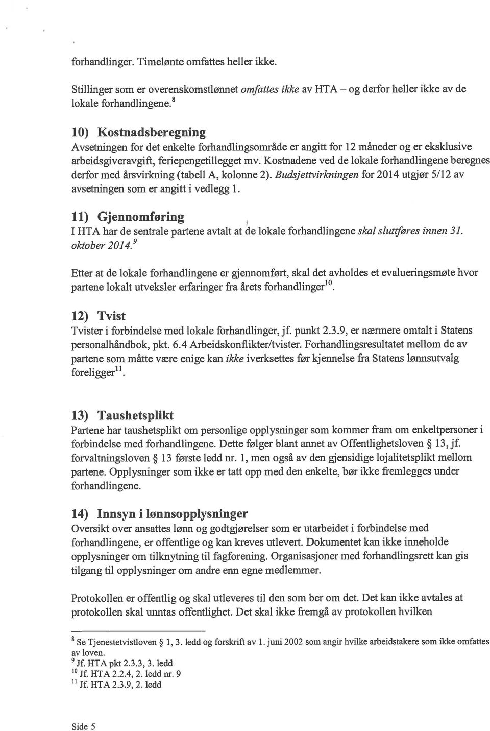 Kostnadene ved de lokale forhandlingene beregnes derfor med årsvirkning (tabell A, kolonne 2). Budsjettvirkningen for 2014 utgjør 5/12 av avsetningen som er angitt i vedlegg 1.