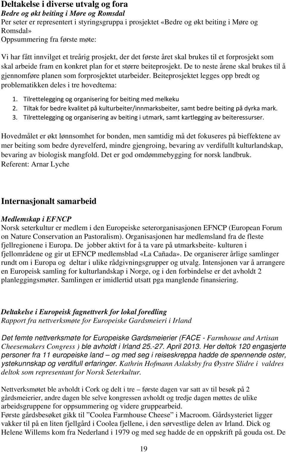 De to neste årene skal brukes til å gjennomføre planen som forprosjektet utarbeider. Beiteprosjektet legges opp bredt og problematikken deles i tre hovedtema: 1.