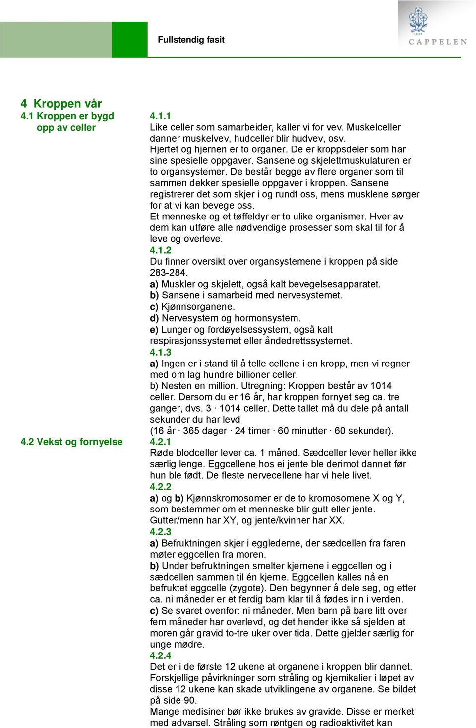 Sansene registrerer det som skjer i og rundt oss, mens musklene sørger for at vi kan bevege oss. Et menneske og et tøffeldyr er to ulike organismer.