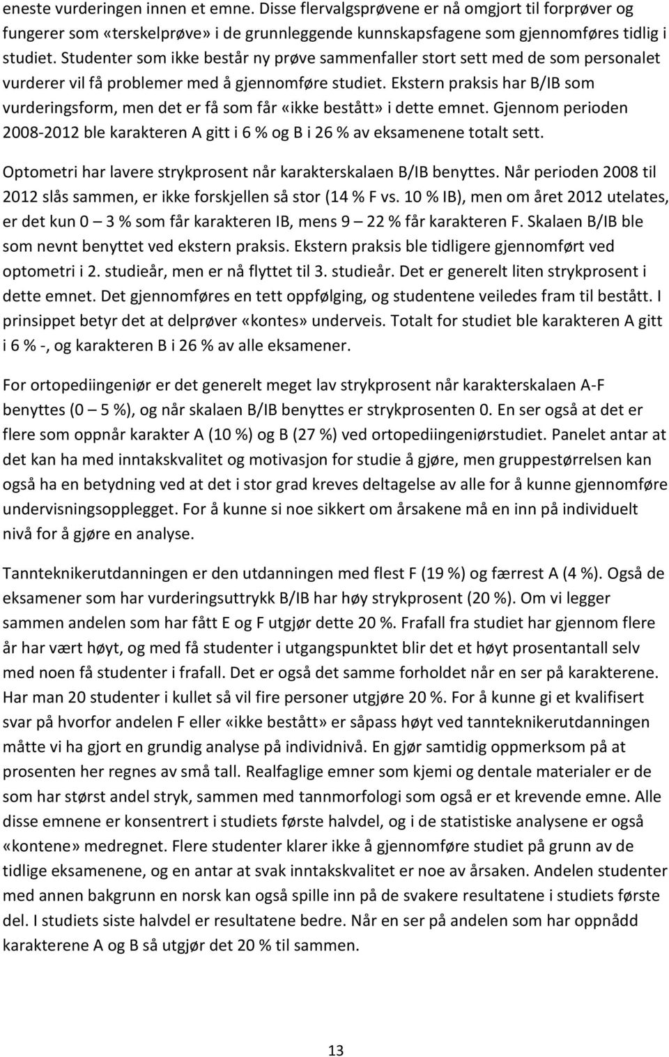 Ekstern praksis har B/IB som vurderingsform, men det er få som får «ikke bestått» i dette emnet. Gjennom perioden 2008-2012 ble karakteren A gitt i 6 % og B i 26 % av eksamenene totalt sett.