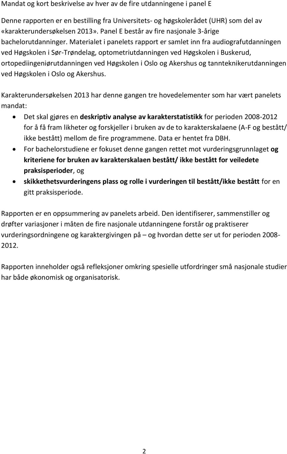 Materialet i panelets rapport er samlet inn fra audiografutdanningen ved Høgskolen i Sør-Trøndelag, optometriutdanningen ved Høgskolen i Buskerud, ortopediingeniørutdanningen ved Høgskolen i Oslo og