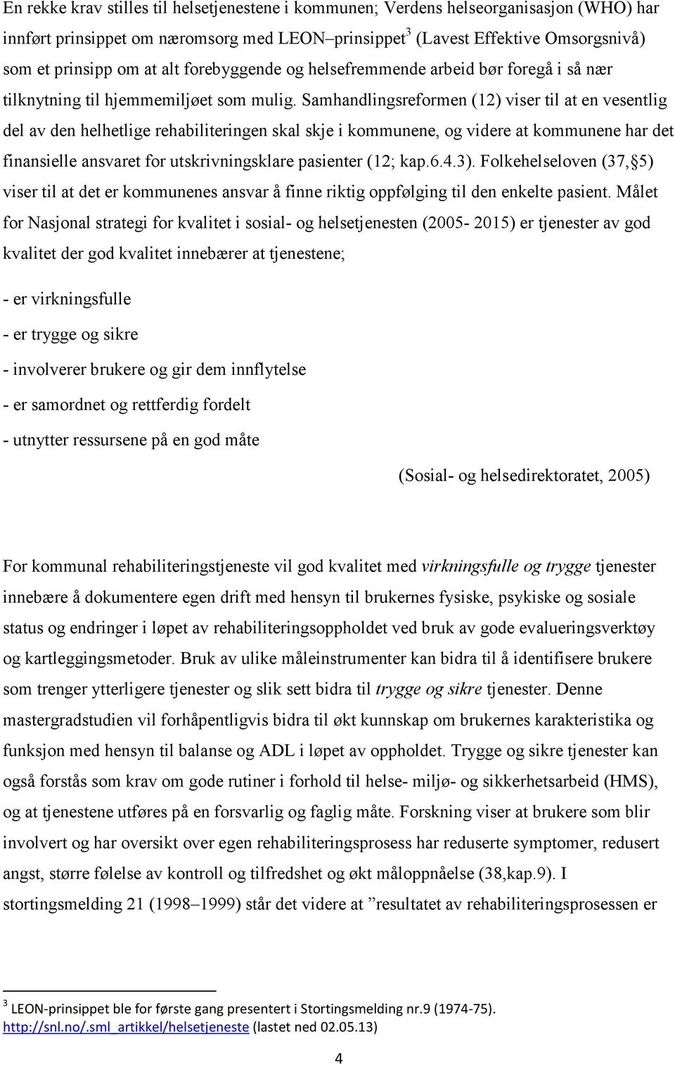 Samhandlingsreformen (12) viser til at en vesentlig del av den helhetlige rehabiliteringen skal skje i kommunene, og videre at kommunene har det finansielle ansvaret for utskrivningsklare pasienter