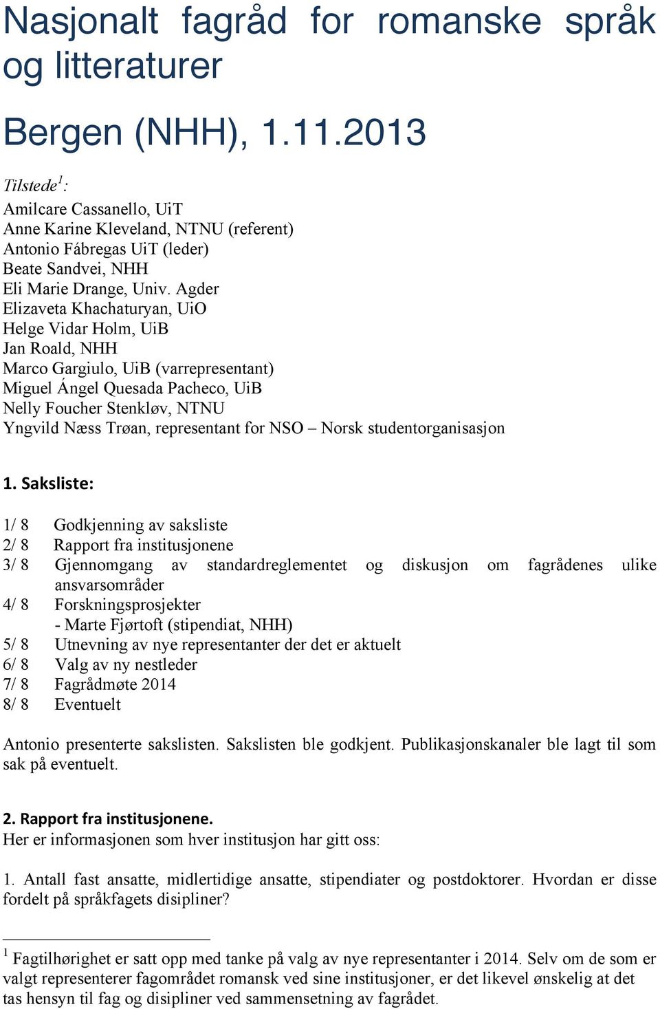 Agder Elizaveta Khachaturyan, UiO Helge Vidar Holm, UiB Jan Roald, NHH Marco Gargiulo, UiB (varrepresentant) Miguel Ángel Quesada Pacheco, UiB Nelly Foucher Stenkløv, NTNU Yngvild Næss Trøan,