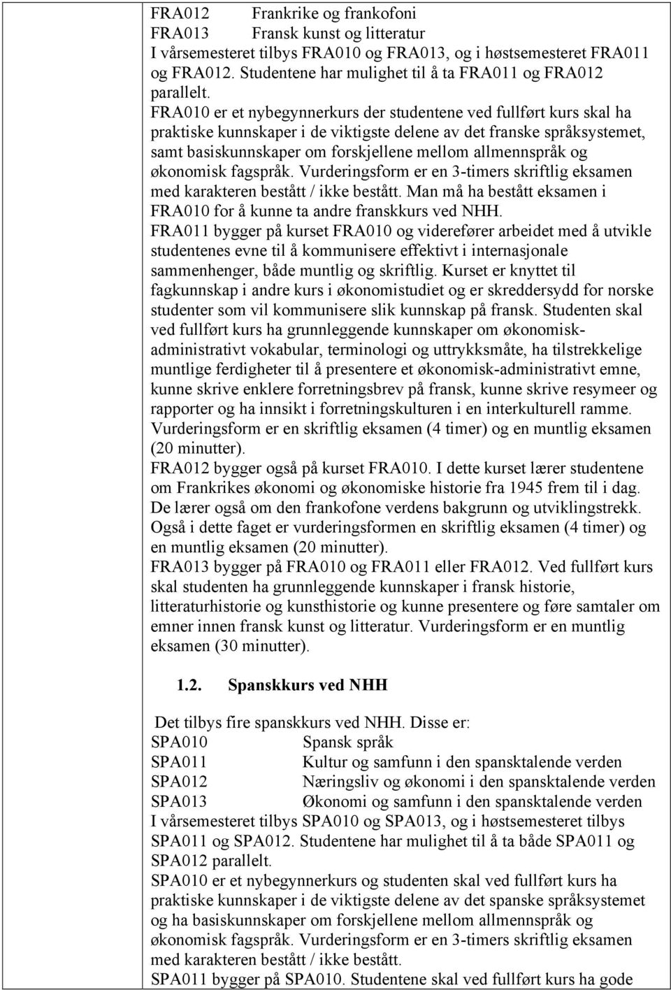 FRA010 er et nybegynnerkurs der studentene ved fullført kurs skal ha praktiske kunnskaper i de viktigste delene av det franske språksystemet, samt basiskunnskaper om forskjellene mellom allmennspråk