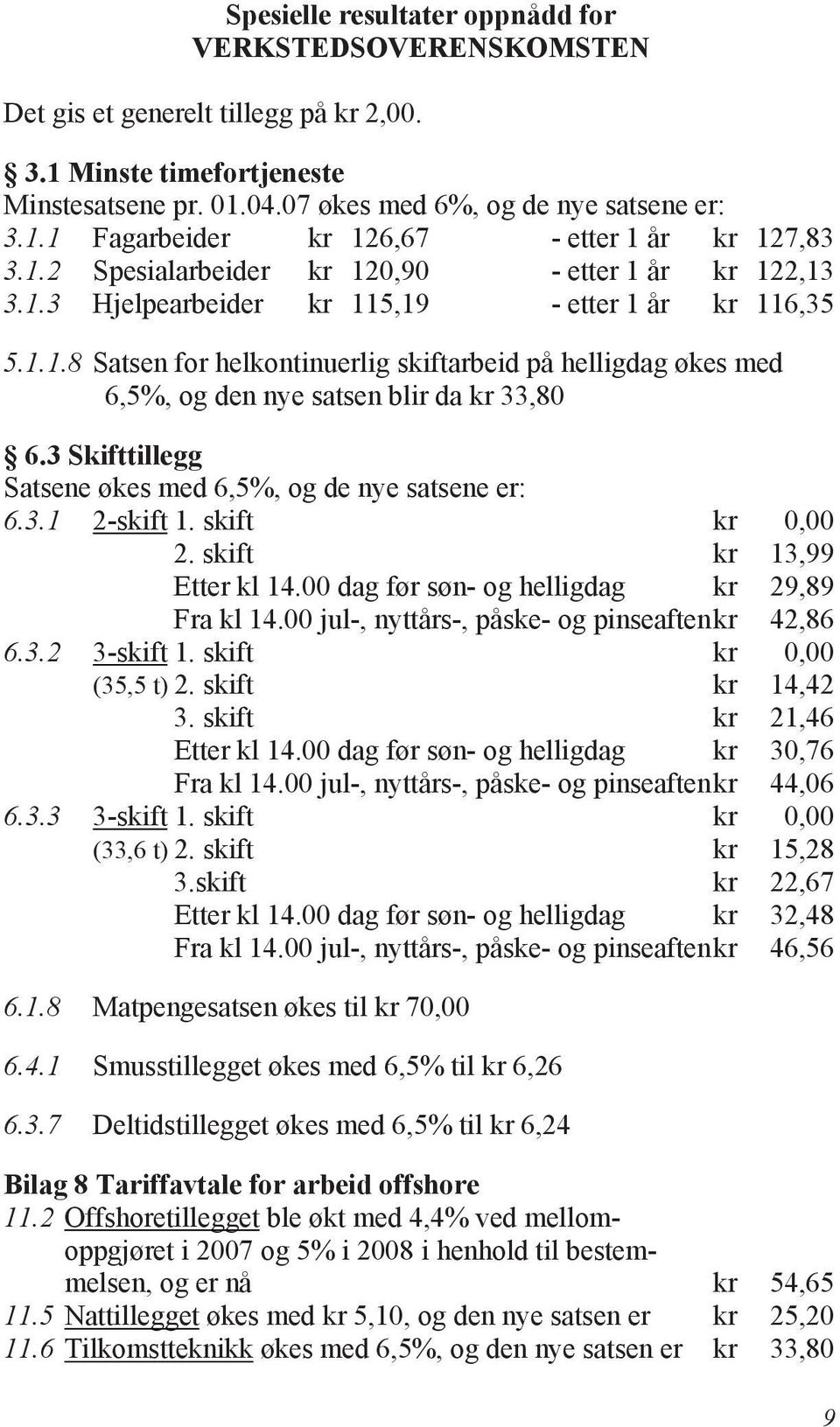 3 Skifttillegg Satsene økes med 6,5%, og de nye satsene er: 6.3.1 2-skift 1. skift kr 0,00 2. skift kr 13,99 Etter kl 14.00 dag før søn- og helligdag kr 29,89 Fra kl 14.