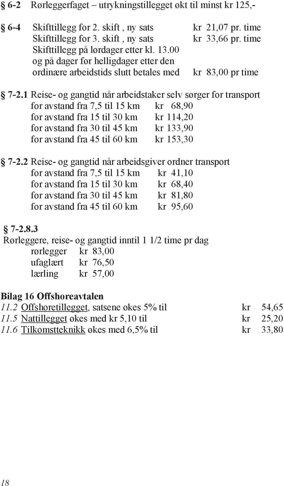 1 Reise- og gangtid når arbeidstaker selv sørger for transport for avstand fra 7,5 til 15 km kr 68,90 for avstand fra 15 til 30 km kr 114,20 for avstand fra 30 til 45 km kr 133,90 for avstand fra 45