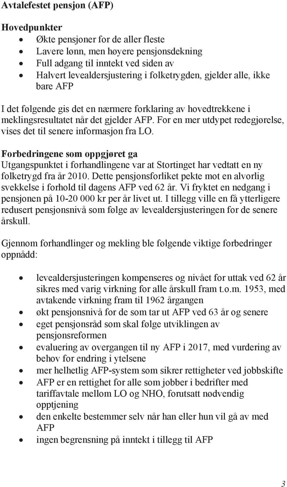 For en mer utdypet redegjørelse, vises det til senere informasjon fra LO. Forbedringene som oppgjøret ga Utgangspunktet i forhandlingene var at Stortinget har vedtatt en ny folketrygd fra år 2010.