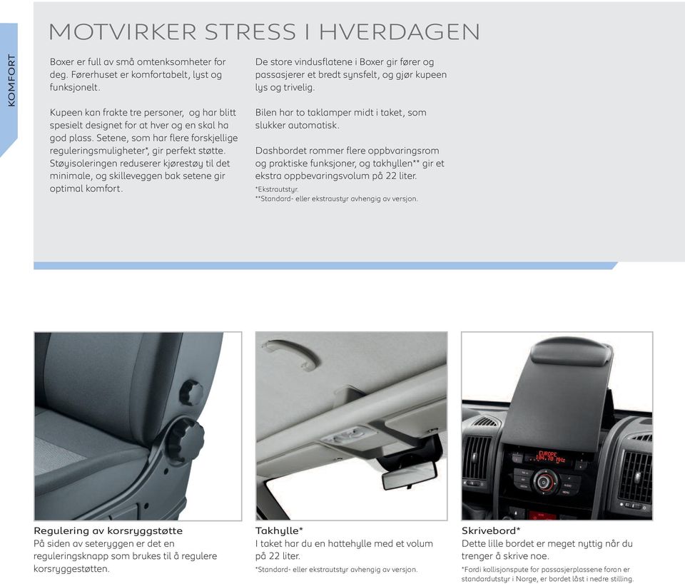 Støyisoleringen reduserer kjørestøy til det minimale, og skilleveggen bak setene gir optimal komfort.