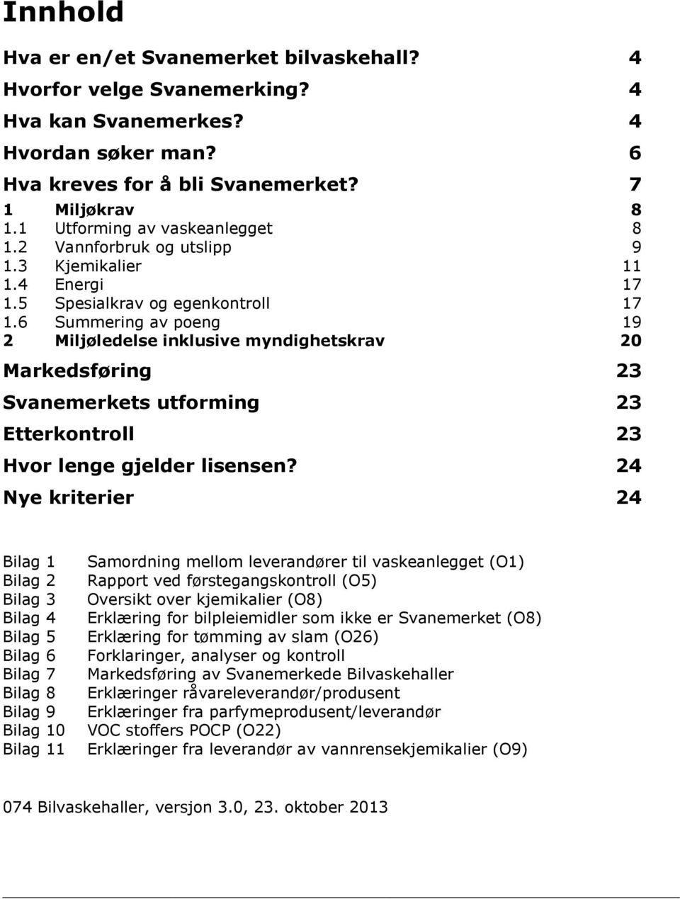 6 Summering av poeng 19 2 Miljøledelse inklusive myndighetskrav 20 Markedsføring 23 Svanemerkets utforming 23 Etterkontroll 23 Hvor lenge gjelder lisensen?