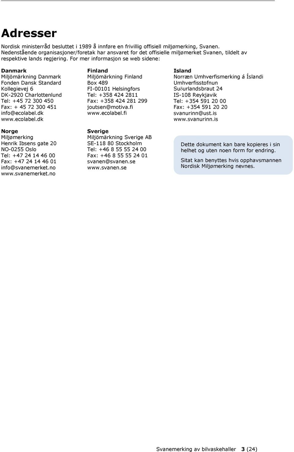 For mer informasjon se web sidene: Danmark Miljömärkning Danmark Fonden Dansk Standard Kollegievej 6 DK-2920 Charlottenlund Tel: +45 72 300 450 Fax: + 45 72 300 451 info@ecolabel.