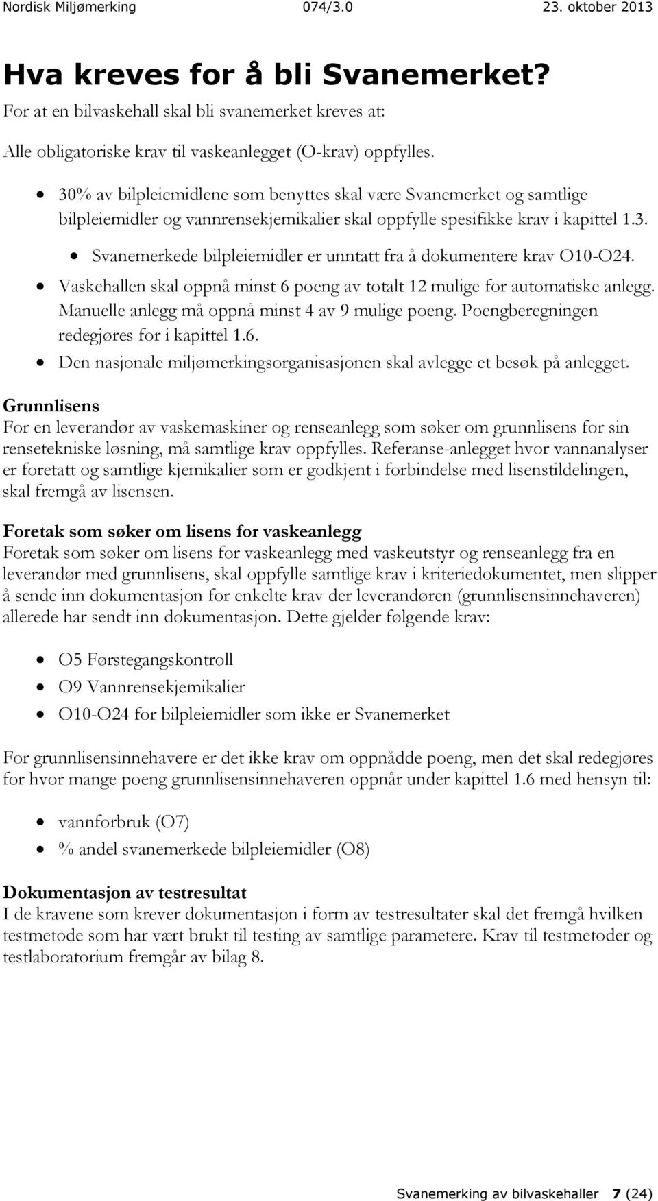 Vaskehallen skal oppnå minst 6 poeng av totalt 12 mulige for automatiske anlegg. Manuelle anlegg må oppnå minst 4 av 9 mulige poeng. Poengberegningen redegjøres for i kapittel 1.6. Den nasjonale miljømerkingsorganisasjonen skal avlegge et besøk på anlegget.