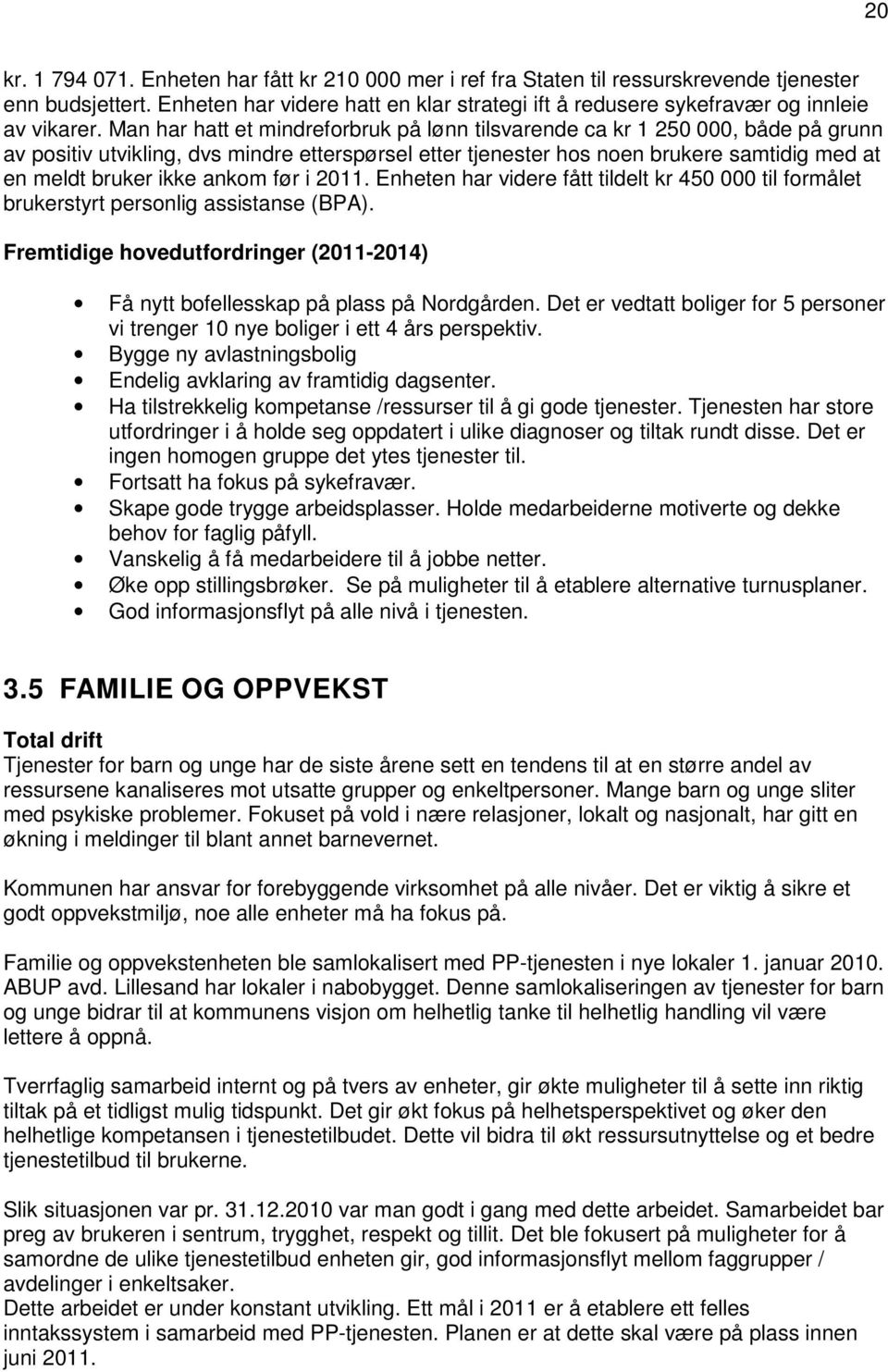 Man har hatt et mindreforbruk på lønn tilsvarende ca kr 1 250 000, både på grunn av positiv utvikling, dvs mindre etterspørsel etter tjenester hos noen brukere samtidig med at en meldt bruker ikke