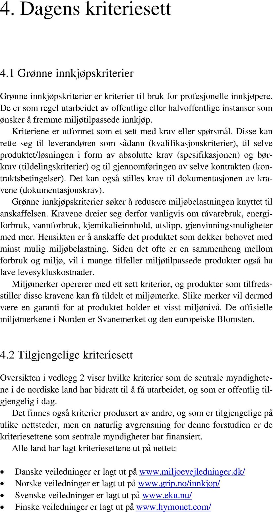 Disse kan rette seg til leverandøren som sådann (kvalifikasjonskriterier), til selve produktet/løsningen i form av absolutte krav (spesifikasjonen) og børkrav (tildelingskriterier) og til