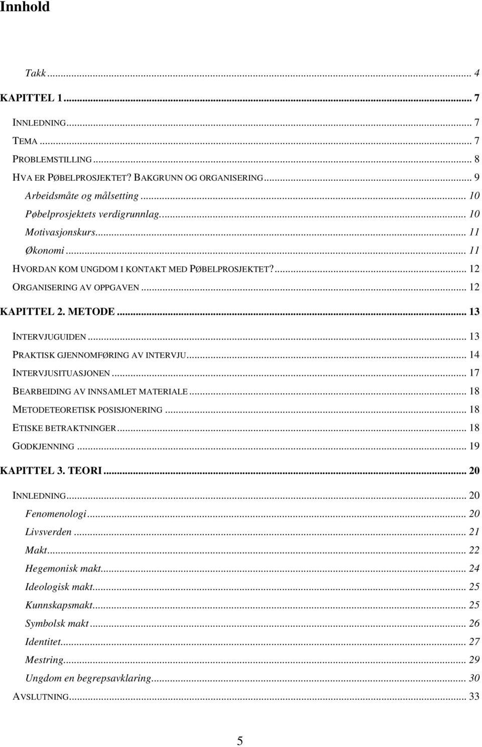 .. 13 PRAKTISK GJENNOMFØRING AV INTERVJU... 14 INTERVJUSITUASJONEN... 17 BEARBEIDING AV INNSAMLET MATERIALE... 18 METODETEORETISK POSISJONERING... 18 ETISKE BETRAKTNINGER... 18 GODKJENNING.